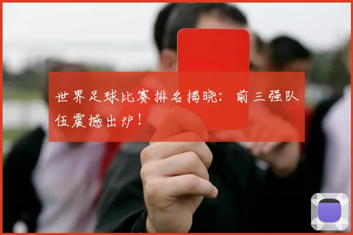 世界足球比赛排名揭晓：前三强队伍震撼出炉！