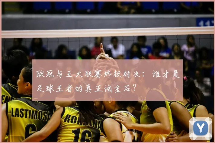欧冠与五大联赛终极对决：谁才是足球王者的真正试金石？