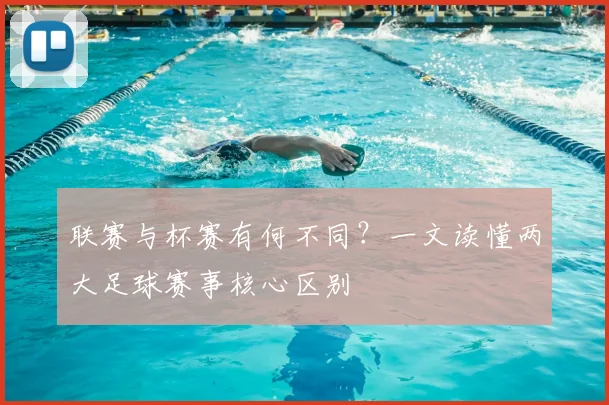 联赛与杯赛有何不同？一文读懂两大足球赛事核心区别
