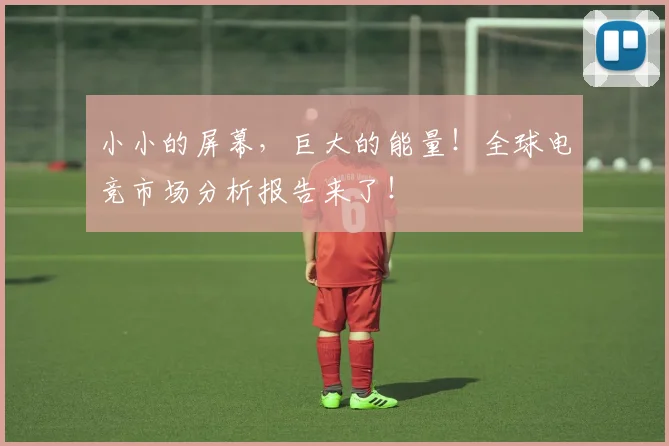 小小的屏幕，巨大的能量！全球电竞市场分析报告来了！