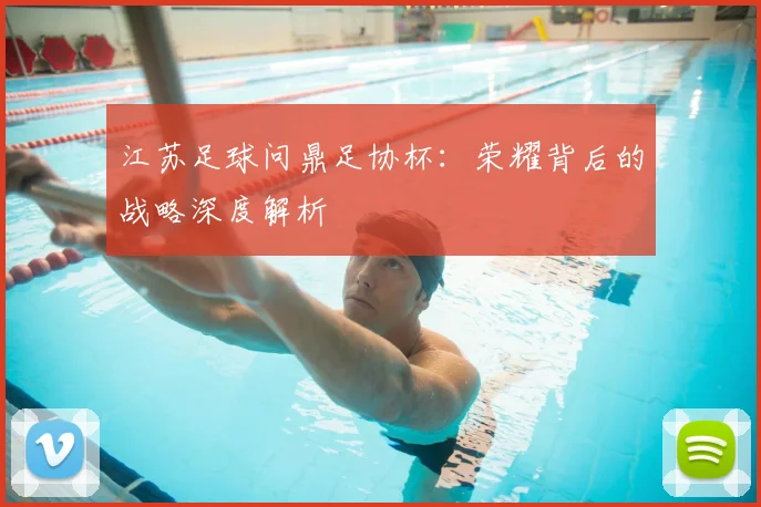 江苏足球问鼎足协杯：荣耀背后的战略深度解析
