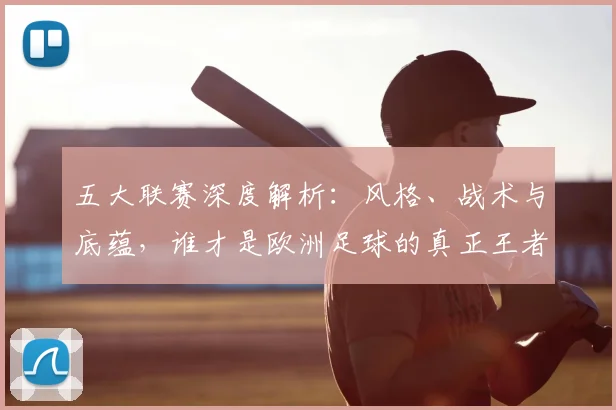 五大联赛深度解析：风格、战术与底蕴，谁才是欧洲足球的真正王者？