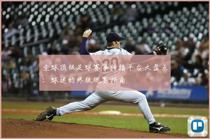全球顶级足球赛事转播平台大盘点：球迷的终极观赛指南
