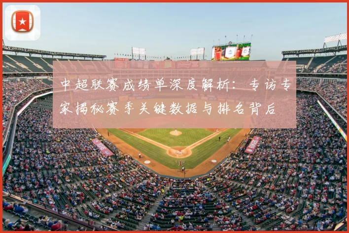 中超联赛成绩单深度解析：专访专家揭秘赛季关键数据与排名背后