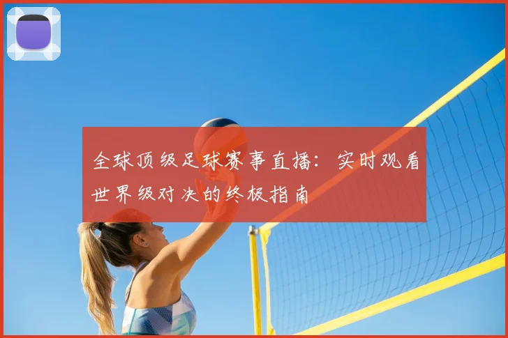 全球顶级足球赛事直播：实时观看世界级对决的终极指南