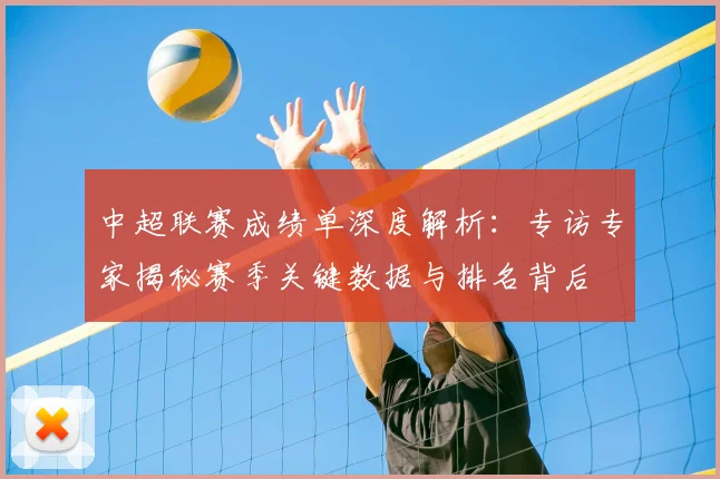 中超联赛成绩单深度解析：专访专家揭秘赛季关键数据与排名背后